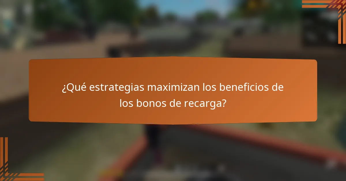 ¿Qué estrategias maximizan los beneficios de los bonos de recarga?