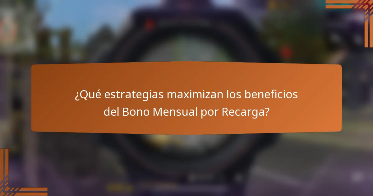 ¿Qué estrategias maximizan los beneficios del Bono Mensual por Recarga?